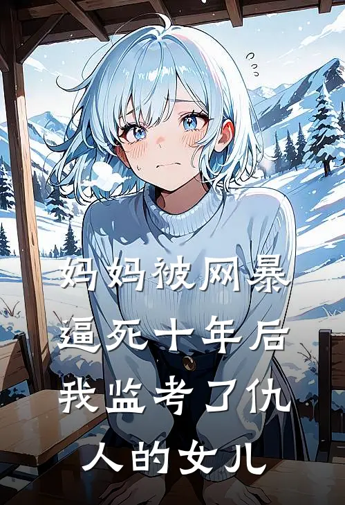 妈妈被网暴逼死十年后，我监考了仇人的女儿