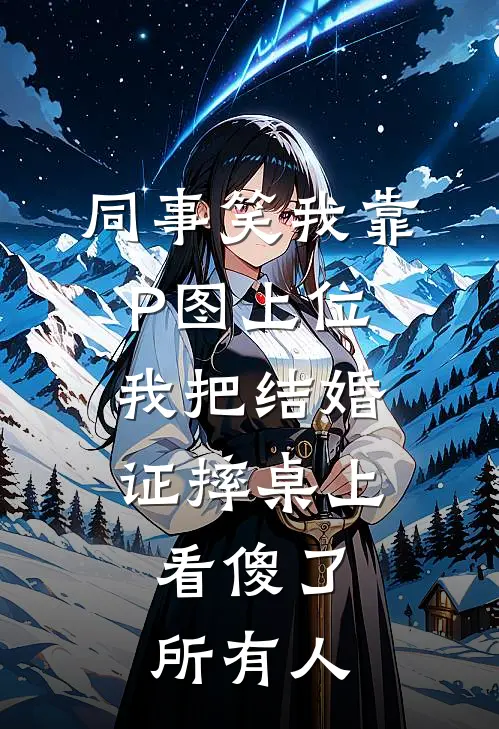 同事笑我靠P图上位，我把结婚证摔桌上，看傻了所有人