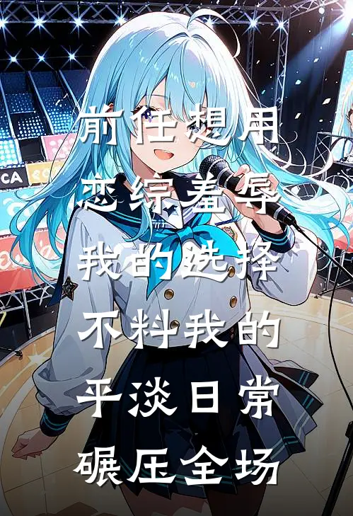 前任想用恋综羞辱我的选择，不料我的平淡日常碾压全场