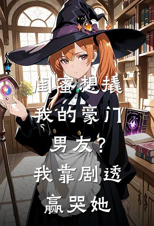 闺蜜想撬我的豪门男友？我靠剧透赢哭她