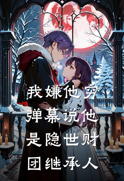 我嫌他穷，弹幕说他是隐世财团继承人