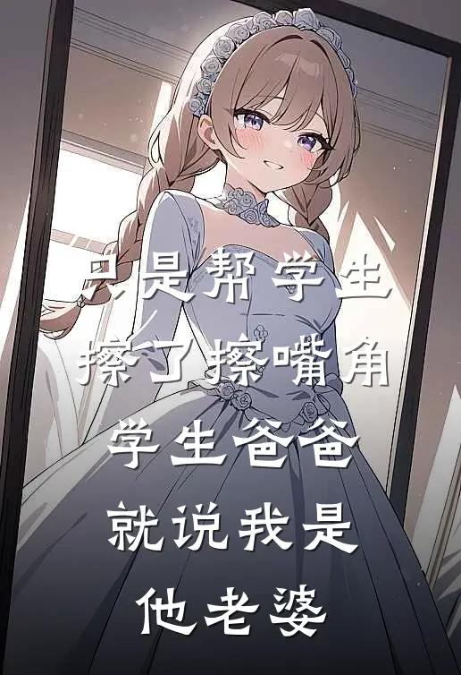 只是帮学生擦了擦嘴角，学生爸爸就说我是他老婆