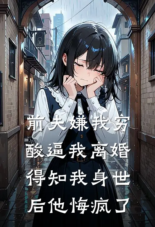前夫嫌我穷酸逼我离婚，得知我身世后他悔疯了
