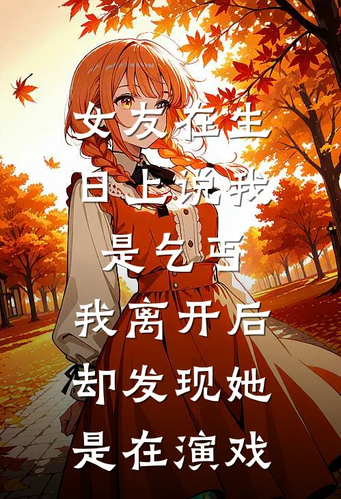 女友在生日上说我是乞丐，我离开后，却发现她是在演戏