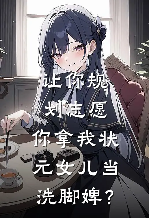 让你规划志愿，你拿我状元女儿当洗脚婢？