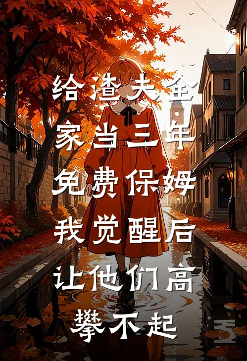 给渣夫全家当三年免费保姆，我觉醒后让他们高攀不起