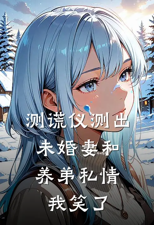 测谎仪测出未婚妻和养弟私情，我笑了