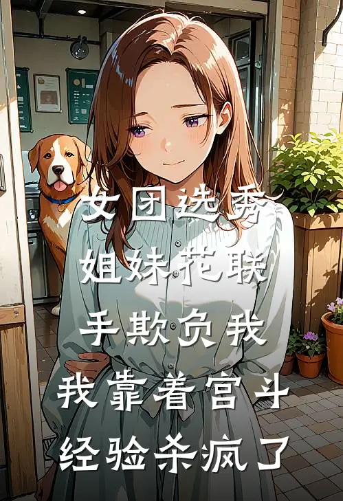 女团选秀姐妹花联手欺负我，我靠着宫斗经验杀疯了