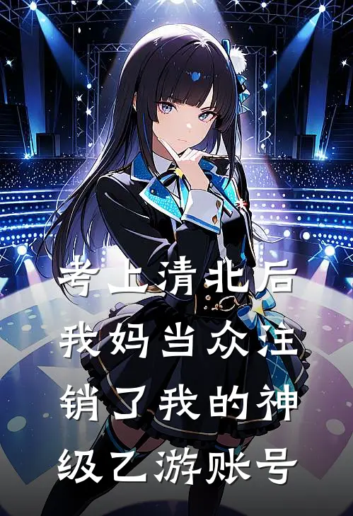 考上清北后，我妈当众注销了我的神级乙游账号