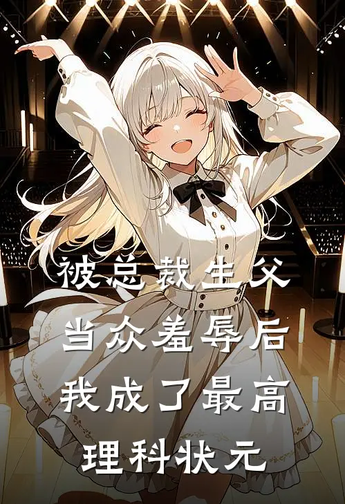 被总裁生父当众羞辱后，我成了最高理科状元
