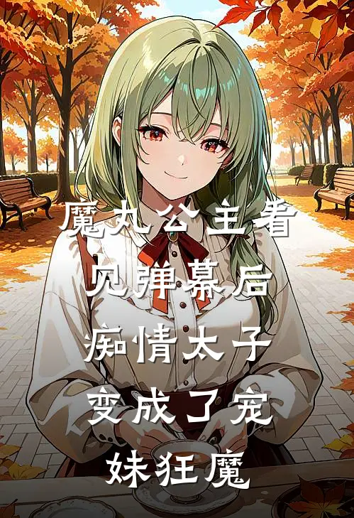 魔丸公主看见弹幕后，痴情太子变成了宠妹狂魔