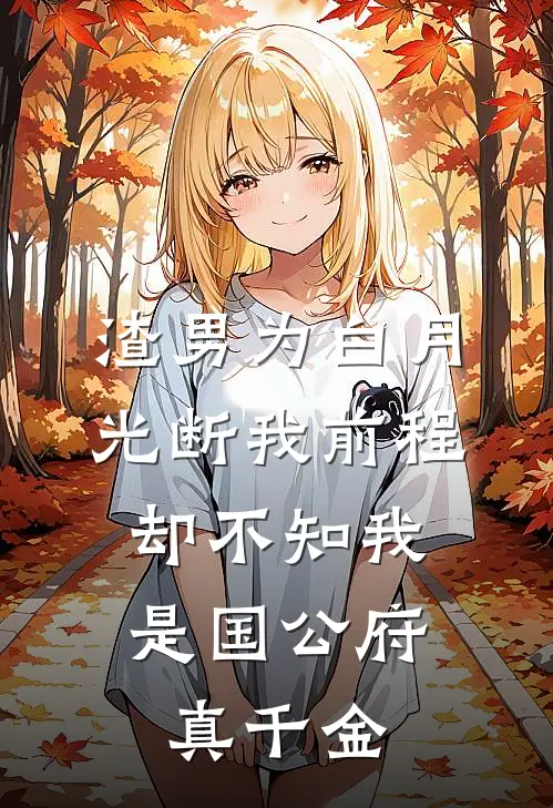 渣男为白月光断我前程，却不知我是国公府真千金