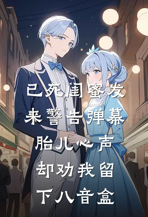 已死闺蜜发来警告弹幕，胎儿心声却劝我留下八音盒