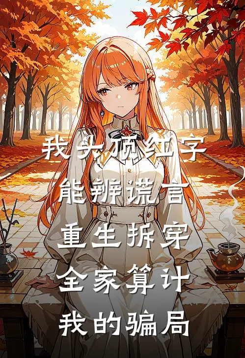 我头顶红字能辨谎言，重生拆穿全家算计我的骗局