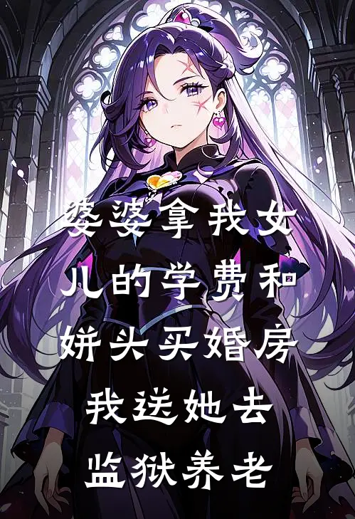 婆婆拿我女儿的学费和姘头买婚房，我送她去监狱养老