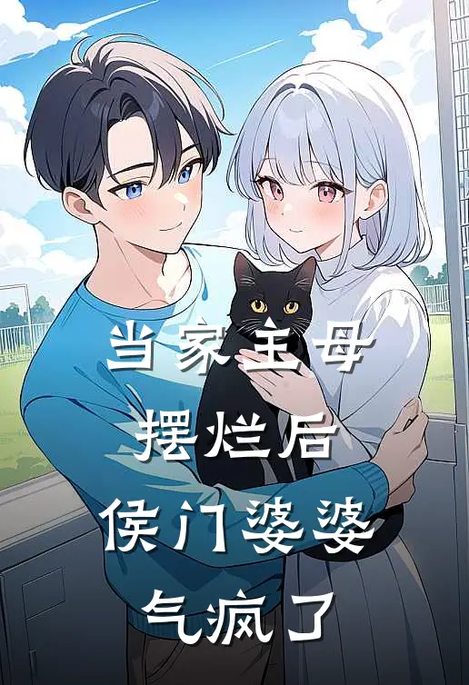 当家主母摆烂后，侯门婆婆气疯了