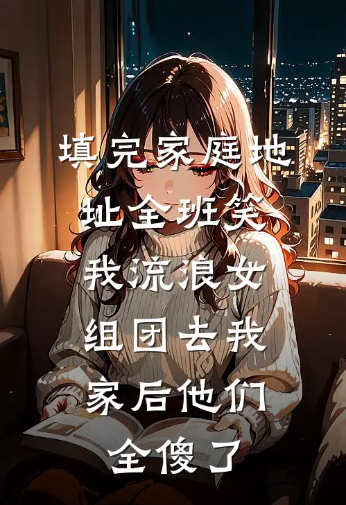 填完家庭地址全班笑我流浪女，组团去我家后他们全傻了