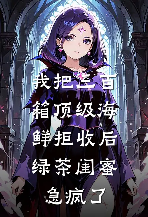 我把三百箱顶级海鲜拒收后，绿茶闺蜜急疯了