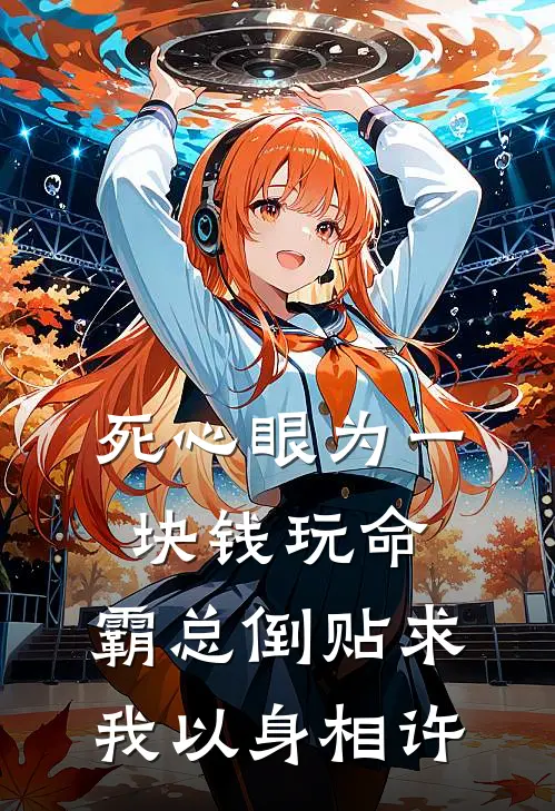 死心眼为一块钱玩命，霸总倒贴求我以身相许