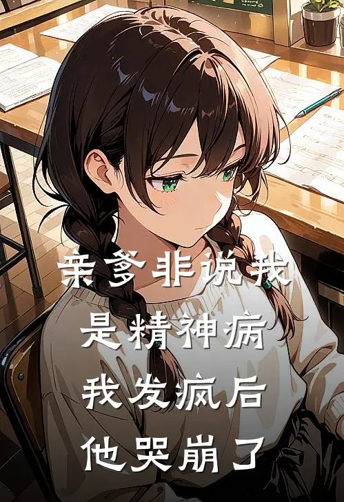 亲爹非说我是精神病，我发疯后他哭崩了