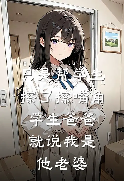 只是帮学生擦了擦嘴角，学生爸爸就说我是他老婆