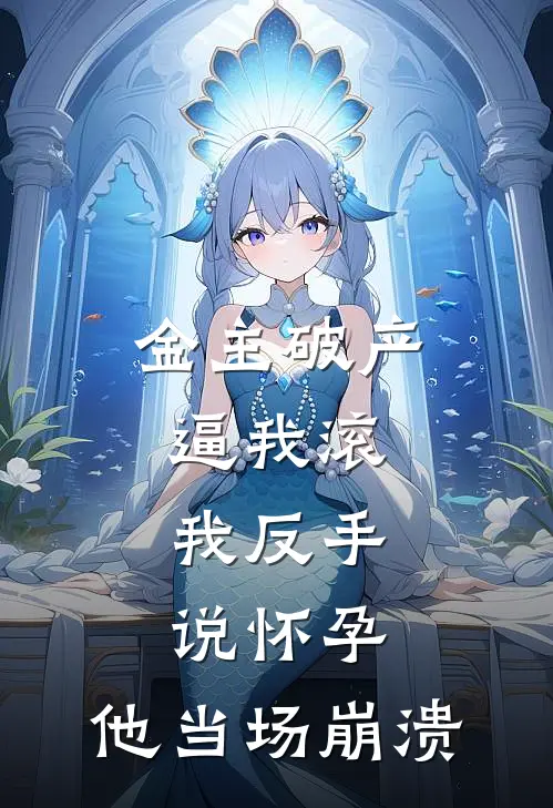 金主破产逼我滚，我反手说怀孕，他当场崩溃