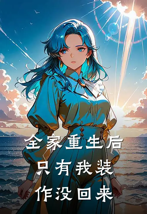 全家重生后，只有我装作没回来