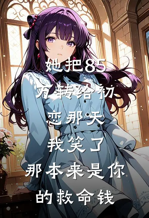 她把85万转给初恋那天，我笑了：那本来是你的救命钱