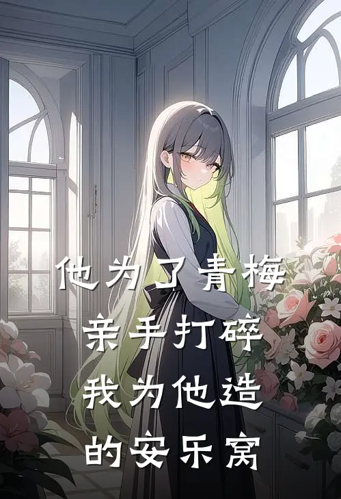 他为了青梅，亲手打碎我为他造的安乐窝
