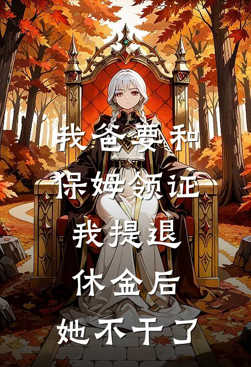 我爸要和保姆领证，我提退休金后，她不干了