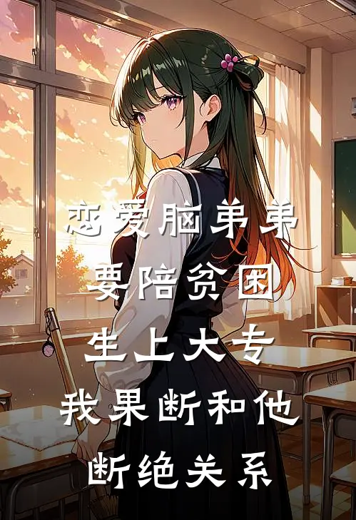 恋爱脑弟弟要陪贫困生上大专，我果断和他断绝关系