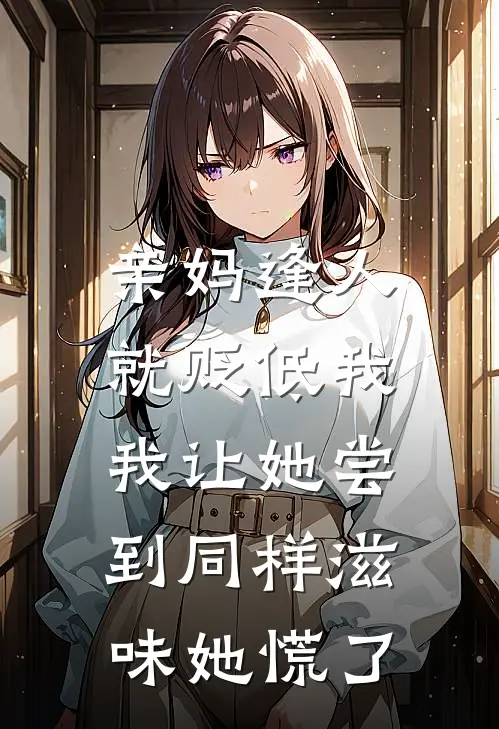 亲妈逢人就贬低我，我让她尝到同样滋味她慌了