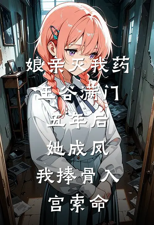 娘亲灭我药王谷满门，五年后她成凤，我捧骨入宫索命