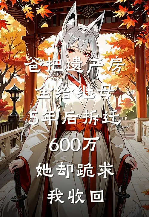 爸把遗产房全给继母，5年后拆迁600万，她却跪求我收回