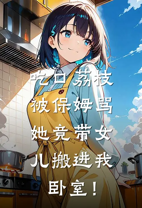 吃口荔枝被保姆骂，她竟带女儿搬进我卧室！