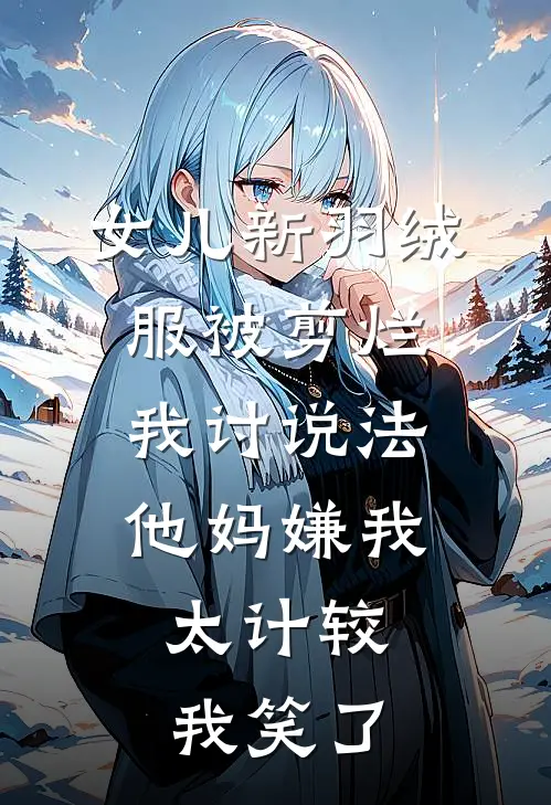 女儿新羽绒服被剪烂我讨说法，他妈嫌我太计较，我笑了