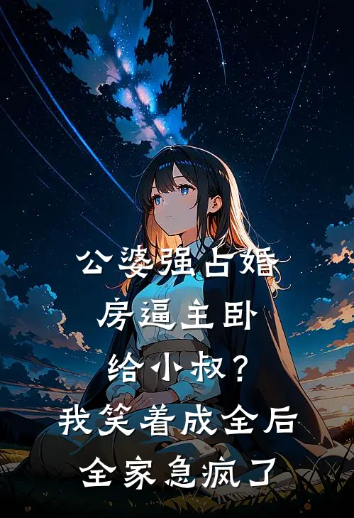 公婆强占婚房逼主卧给小叔？我笑着成全后，全家急疯了