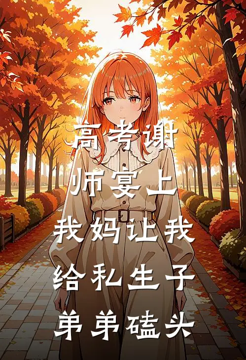 高考谢师宴上，我妈让我给私生子弟弟磕头