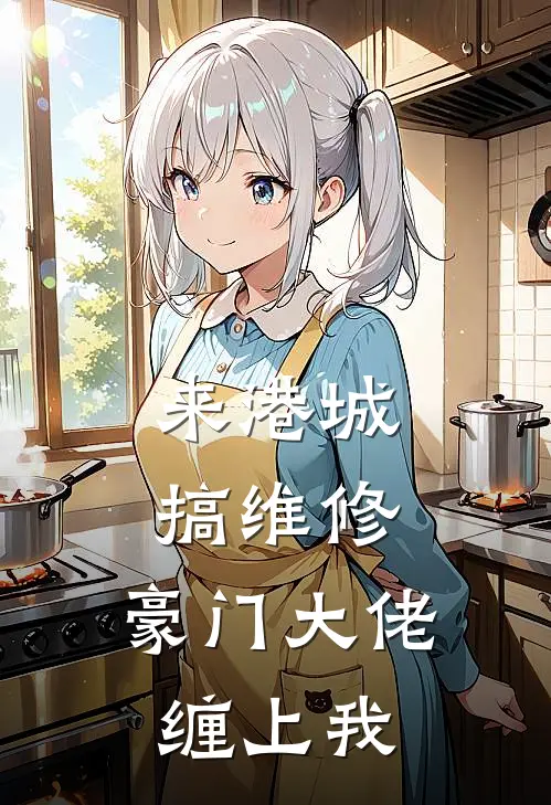 来港城搞维修，豪门大佬缠上我