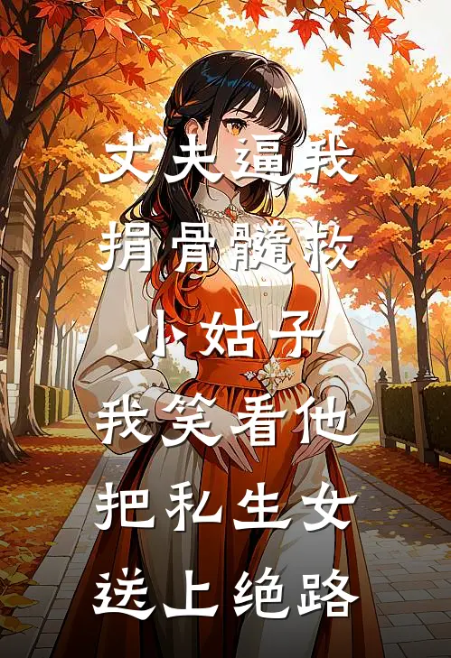丈夫逼我捐骨髓救小姑子，我笑看他把私生女送上绝路