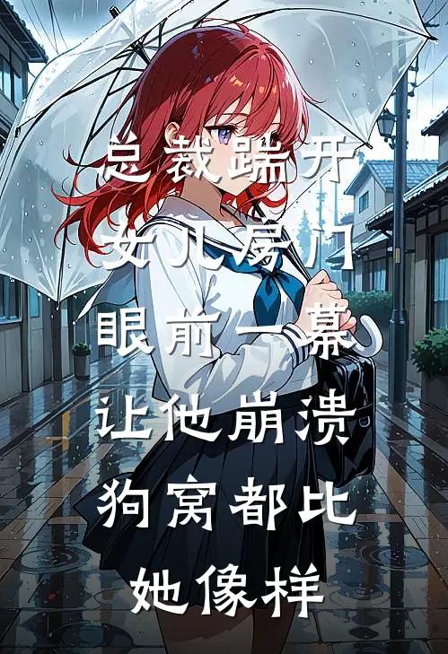 总裁踹开女儿房门，眼前一幕让他崩溃：狗窝都比她像样