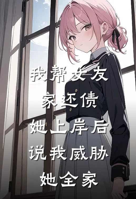 我帮女友家还债，她上岸后说我威胁她全家