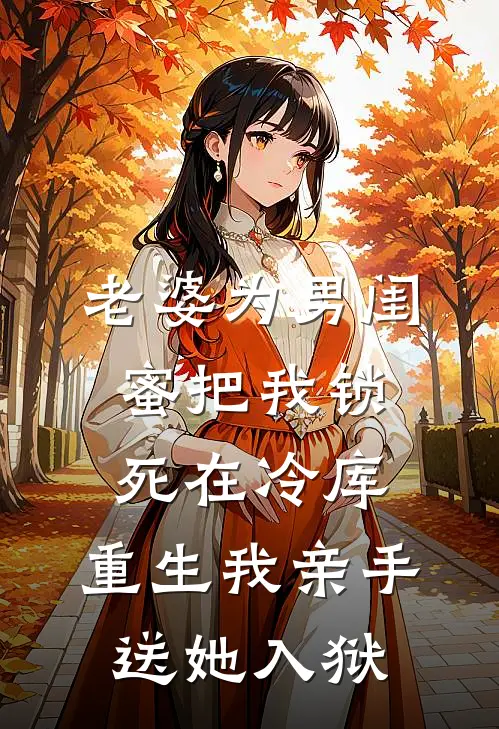 老婆为男闺蜜把我锁死在冷库，重生我亲手送她入狱