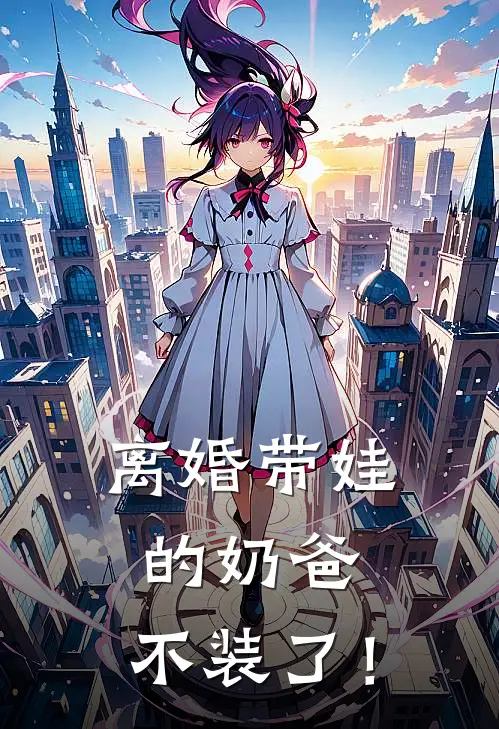 离婚带娃的奶爸，不装了！