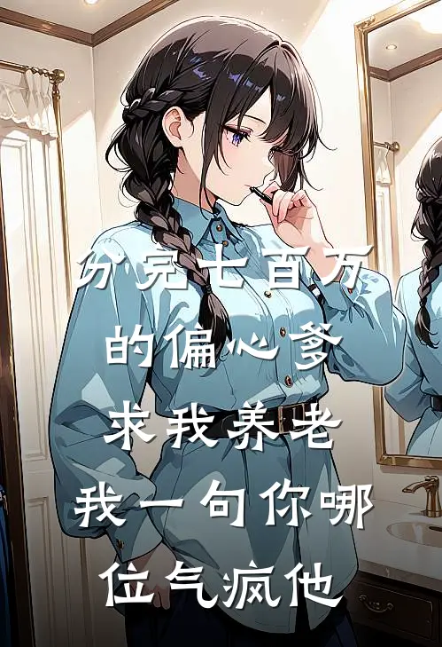 分完七百万的偏心爹求我养老，我一句你哪位气疯他