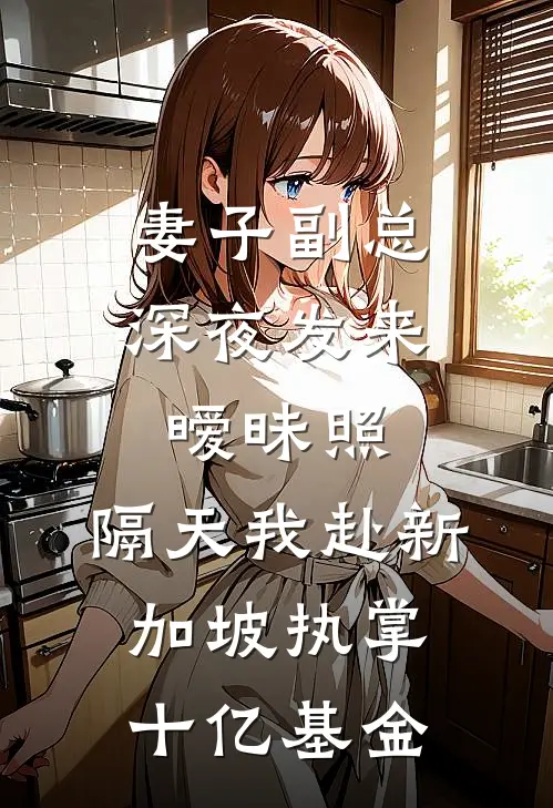 妻子副总深夜发来暧昧照，隔天我赴新加坡执掌十亿基金