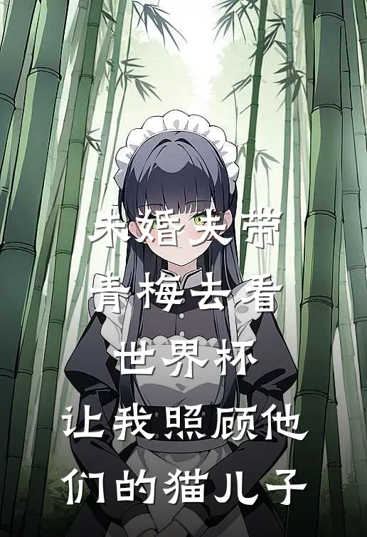 未婚夫带青梅去看世界杯，让我照顾他们的猫儿子