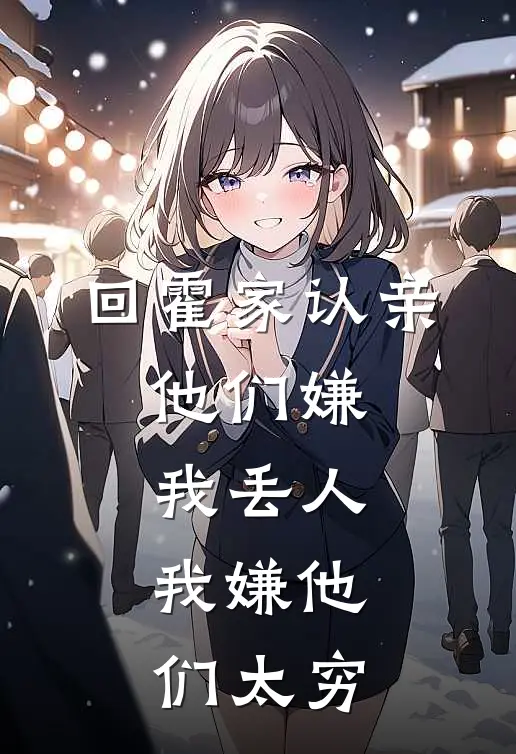 回霍家认亲，他们嫌我丢人，我嫌他们太穷