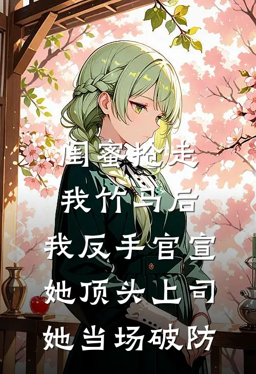 闺蜜抢走我竹马后，我反手官宣她顶头上司，她当场破防