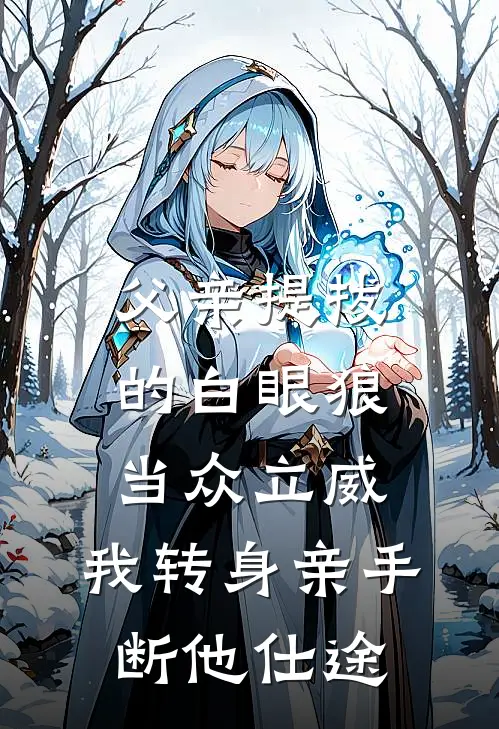 父亲提拔的白眼狼当众立威，我转身亲手断他仕途